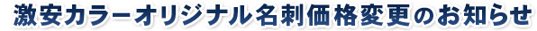 激安カラーオリジナル名刺価格変更のお知らせ